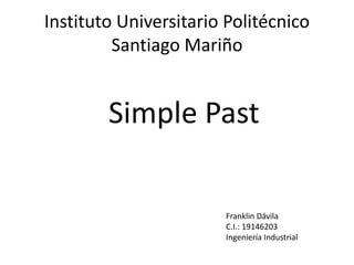 Instituto Universitario Politécnico 
Santiago Mariño 
Simple Past 
Franklin Dávila 
C.I.: 19146203 
Ingeniería Industrial 
 
