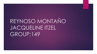 REYNOSO MONTAÑO
JACQUELINE ITZEL
GROUP:149
 