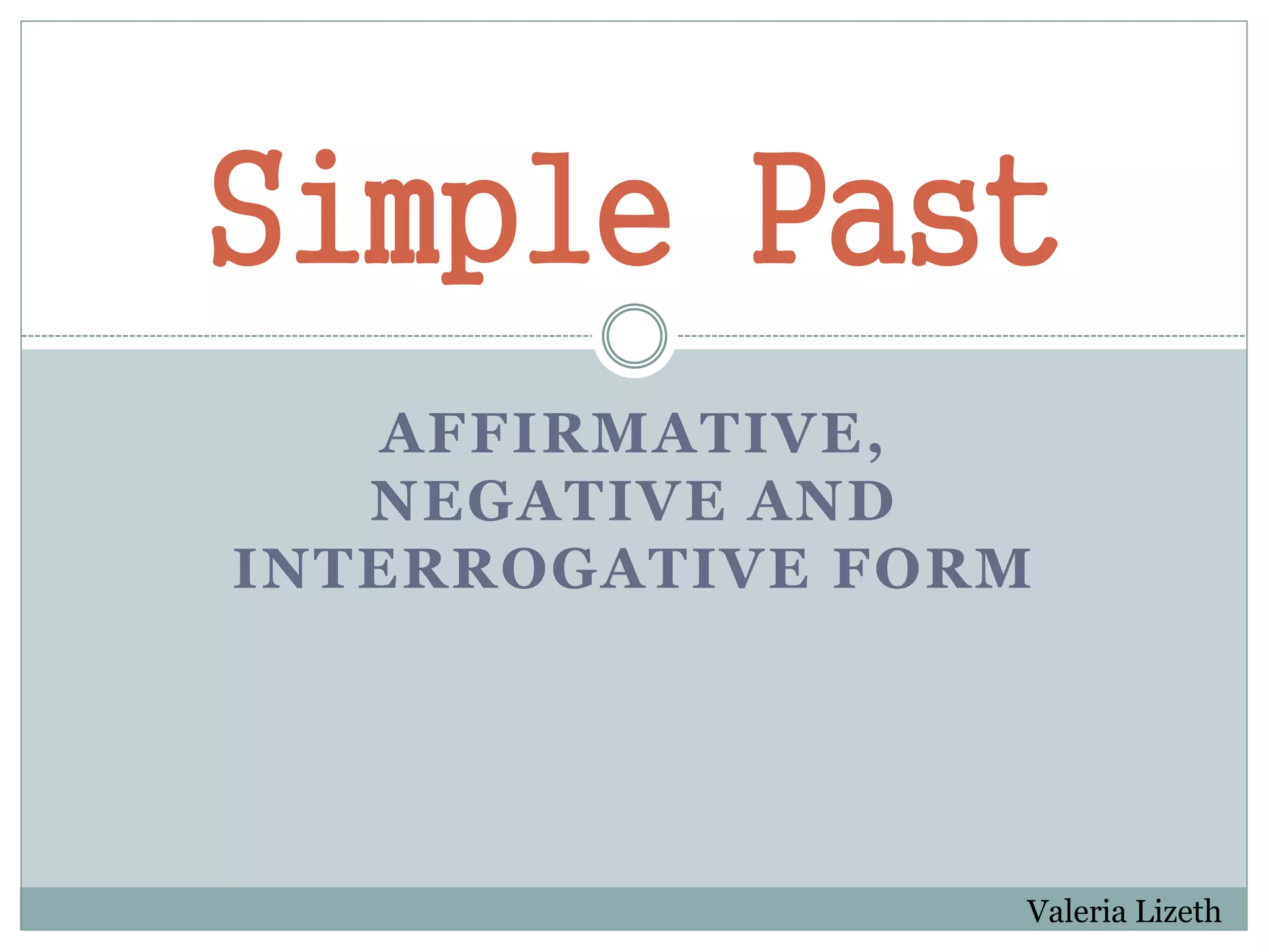 AFFIRMATIVE,
NEGATIVE AND
INTERROGATIVE FORM
Simple Past
Valeria Lizeth