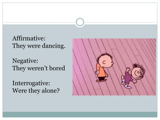 Affirmative:
They were dancing.
Negative:
They weren’t bored
Interrogative:
Were they alone?