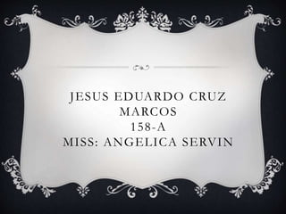 JESUS EDUARDO CRUZ
MARCOS
158-A
MISS: ANGELICA SERVIN
 