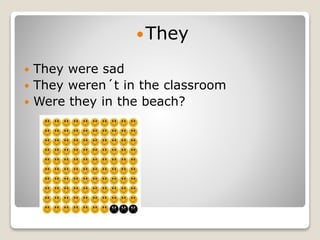 They
 They were sad
 They weren´t in the classroom
 Were they in the beach?
 