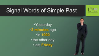 Signal Words of Simple Past
•Yesterday
•2 minutes ago
•in 1990
•the other day
•last Friday
 