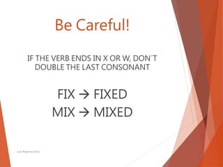 Be Careful!
IF THE VERB ENDS IN X OR W, DON´T
DOUBLE THE LAST CONSONANT
FIX  FIXED
MIX  MIXED
Luis Roberto Ortiz
 