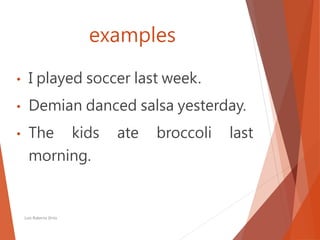 examples
• I played soccer last week.
• Demian danced salsa yesterday.
• The kids ate broccoli last
morning.
Luis Roberto Ortiz
 