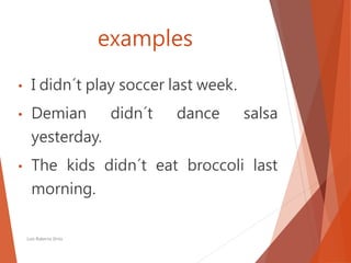 examples
• I didn´t play soccer last week.
• Demian didn´t dance salsa
yesterday.
• The kids didn´t eat broccoli last
morning.
Luis Roberto Ortiz
 