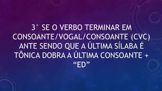 3° SE O VERBO TERMINAR EM
CONSOANTE/VOGAL/CONSOANTE (CVC)
ANTE SENDO QUE A ÚLTIMA SÍLABA É
TÔNICA DOBRA A ÚLTIMA CONSOANTE +
“ED”
 