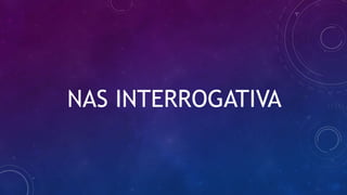 NAS INTERROGATIVA
 
