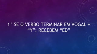 1° SE O VERBO TERMINAR EM VOGAL +
“Y”: RECEBEM “ED”
 