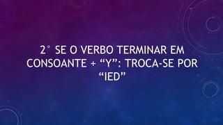 2° SE O VERBO TERMINAR EM
CONSOANTE + “Y”: TROCA-SE POR
“IED”
 