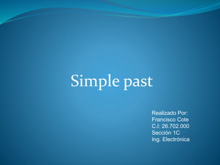 Simple past
Realizado Por:
Francisco Cote
C.I: 26.702.000
Sección 1C
Ing. Electrónica
 