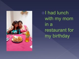 I had lunch
with my mom
in a
restaurant for
my birthday