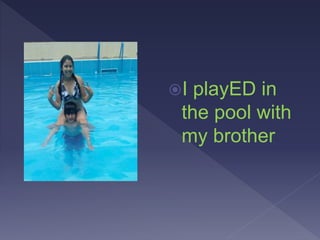 I playED in
the pool with
my brother