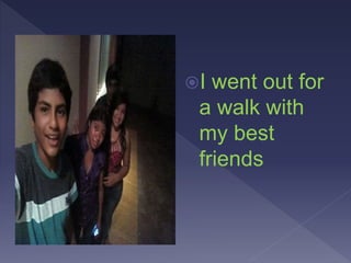 I went out for
a walk with
my best
friends