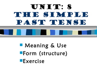 Unit: 8
The simple
past tense
 Meaning & Use
Form (structure)
Exercise
 