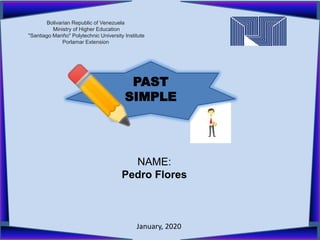 January, 2020
NAME:
Pedro Flores
PAST
SIMPLE
Bolivarian Republic of Venezuela
Ministry of Higher Education
"Santiago Mariño" Polytechnic University Institute
Porlamar Extension
 