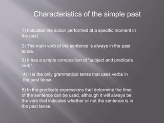 Characteristics of the simple past
1) Indicates the action performed at a specific moment in
the past.
2) The main verb of...