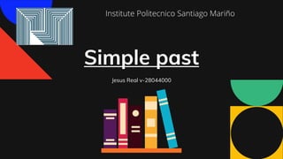 Simple past
Jesus Real v-28044000
Institute Politecnico Santiago Mariño
 