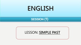 SESSION (1)
LESSON: SIMPLE PAST
 