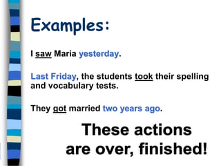 Examples:
I saw Maria yesterday.
Last Friday, the students took their spelling
and vocabulary tests.
They got married two years ago.
 