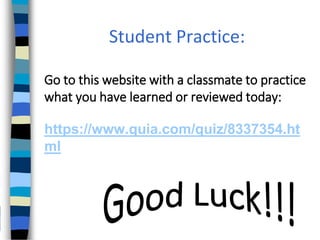 Student Practice:
Go to this website with a classmate to practice
what you have learned or reviewed today:
https://www.quia.com/quiz/8337354.ht
ml
 