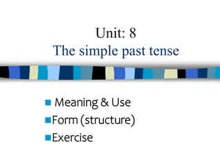 Unit: 8
The simple past tense
 Meaning & Use
Form (structure)
Exercise
 