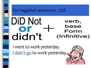 For negative sentences, USE
I went to work yesterday.
I didn’t go to work yesterday.
 