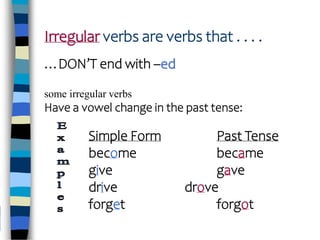 Irregular verbs are verbs that . . . .
…DON’T end with –ed
some irregular verbs
Have a vowel change in the past tense:
Simple Form Past Tense
become became
give gave
drive drove
forget forgot
 