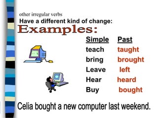 other irregular verbs
Have a different kind of change:
Simple Past
teach taught
bring brought
Leave left
Hear heard
Buy bought
 