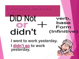 For negative sentences,
USE
I went to work yesterday.
I didn’t go to work
yesterday.
 