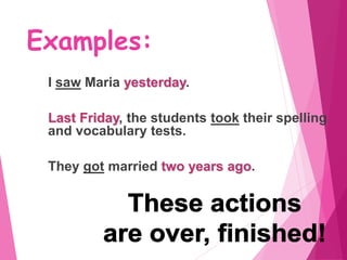 Examples:
I saw Maria yesterday.
Last Friday, the students took their spelling
and vocabulary tests.
They got married two years ago.
 
