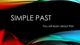 SIMPLE PAST
You will learn about this!
 