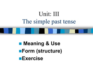 Unit: III
The simple past tense
 Meaning & Use
Form (structure)
Exercise
 