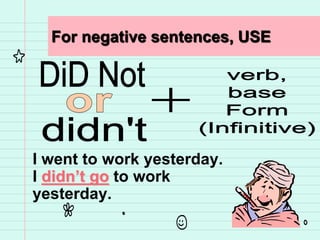 For negative sentences, USE
I went to work yesterday.
I didn’t go to work
yesterday.
 