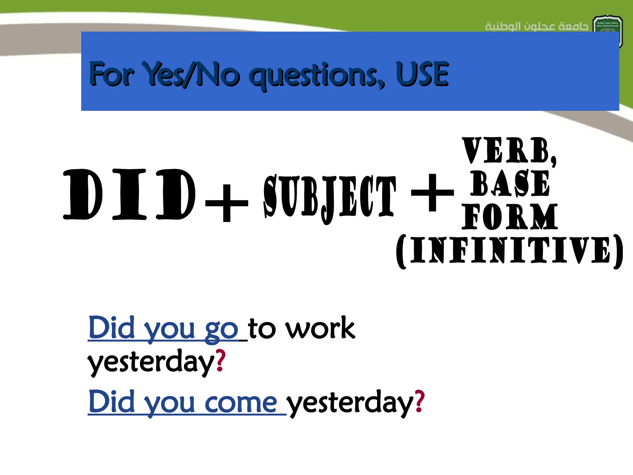 For Yes/No questions, USE
For Yes/No questions, USE
Did you go to work
yesterday?
Did you come yesterday?
 