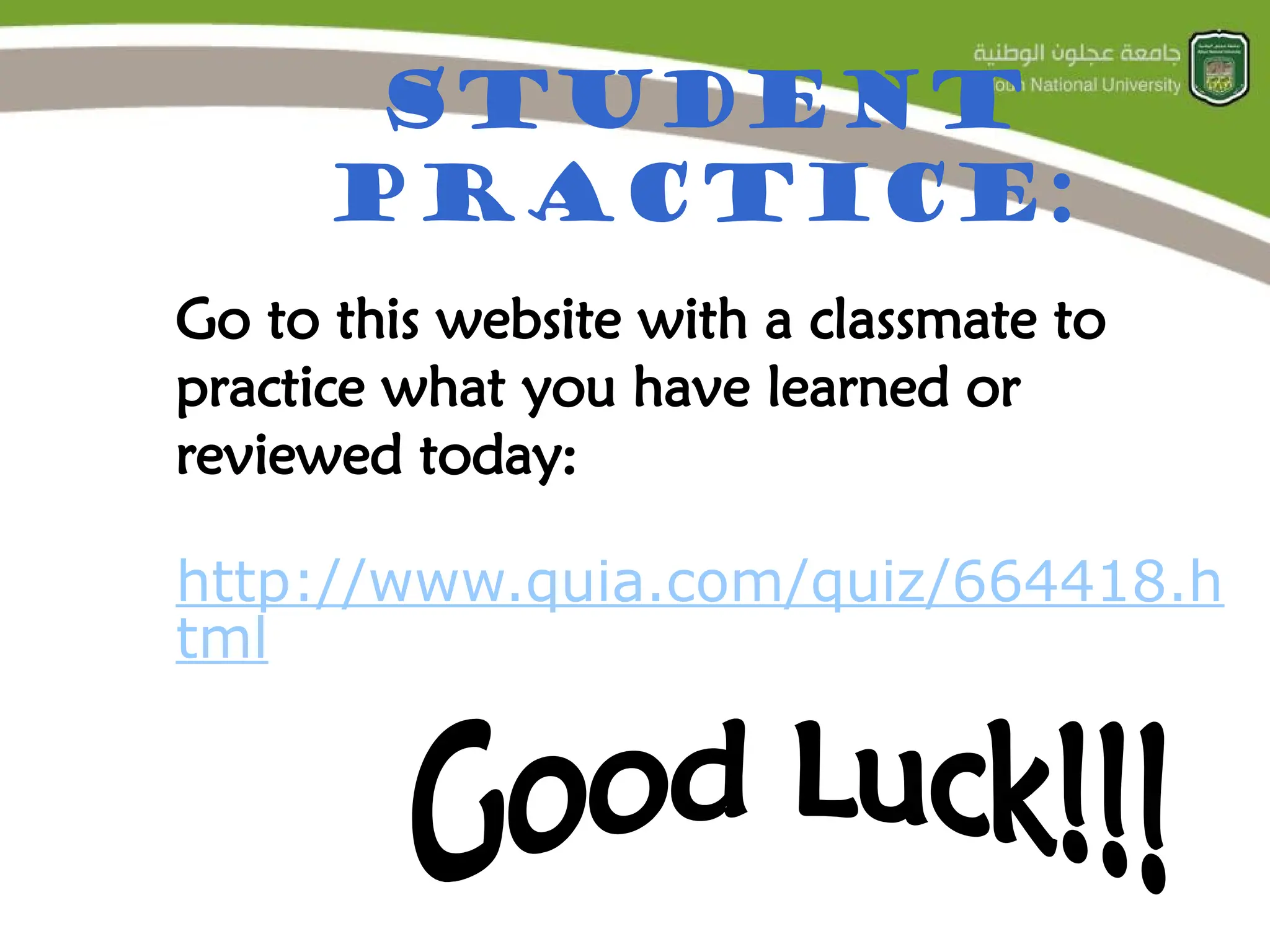 Student
Practice:
Go to this website with a classmate to
practice what you have learned or
reviewed today:
http://www.quia.com/quiz/664418.h
tml
 