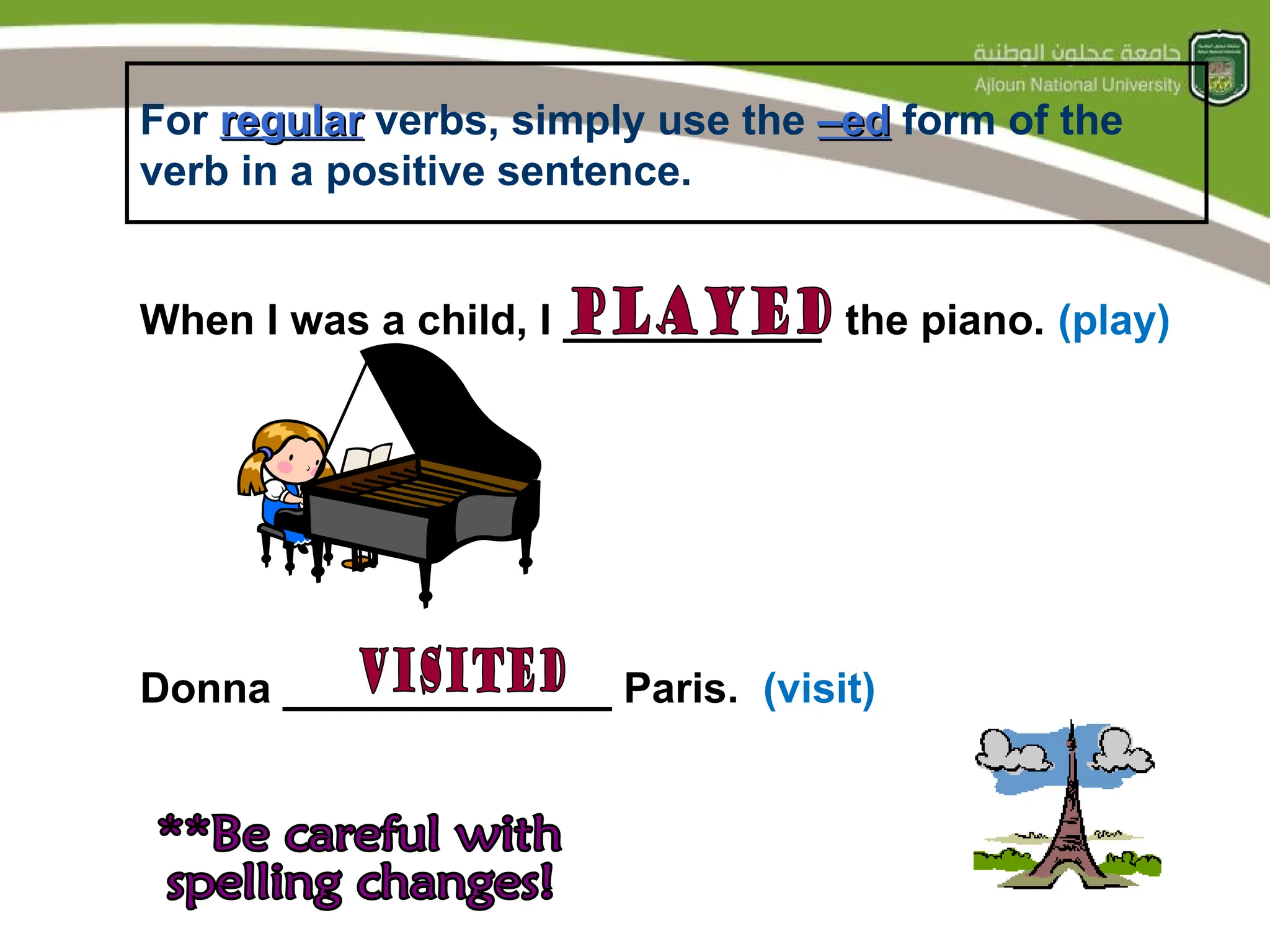 For regular
regular verbs, simply use the –ed
–ed form of the
verb in a positive sentence.
When I was a child, I ___________ the piano. (play)
Donna ______________ Paris. (visit)
 