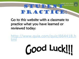 Student
Practice:
Go to this website with a classmate to
practice what you have learned or
reviewed today:
http://www.quia.com/quiz/664418.h
tml
 
