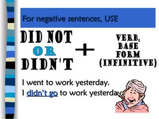 For negative sentences, USE
For negative sentences, USE
I went to work yesterday.
I didn’t go
didn’t go to work yesterday.
 