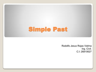 Simple Past
Rodolfo Jesus Rojas Vielma
Ing. Civil.
C.I: 26810627
 