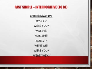 INTERROGATIVE
WAS I ?
WERE YOU?
WAS HE?
WAS SHE?
WAS IT?
WERE WE?
WERE YOU?
WERE THEY?
PAST SIMPLE – INTERROGATIVE (TO BE)
 