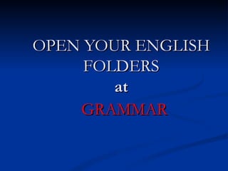 OPEN YOUR ENGLISH FOLDERS at GRAMMAR 