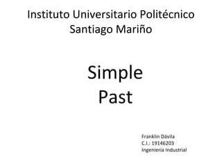 Instituto Universitario Politécnico 
Santiago Mariño 
Simple 
Past 
Franklin Dávila 
C.I.: 19146203 
Ingeniería Industrial 
 