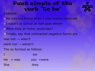 Past simple of the
verb "To be"

Example

He was my friend when I was twelve years old
I wasn't at school at half-past eleven
Were they at home yesterday?
Finally, say that contracted negative forms are
was not → wasn't

were not → weren't
The so formed as follows
I

He
She

we

= was

you =were
they

 