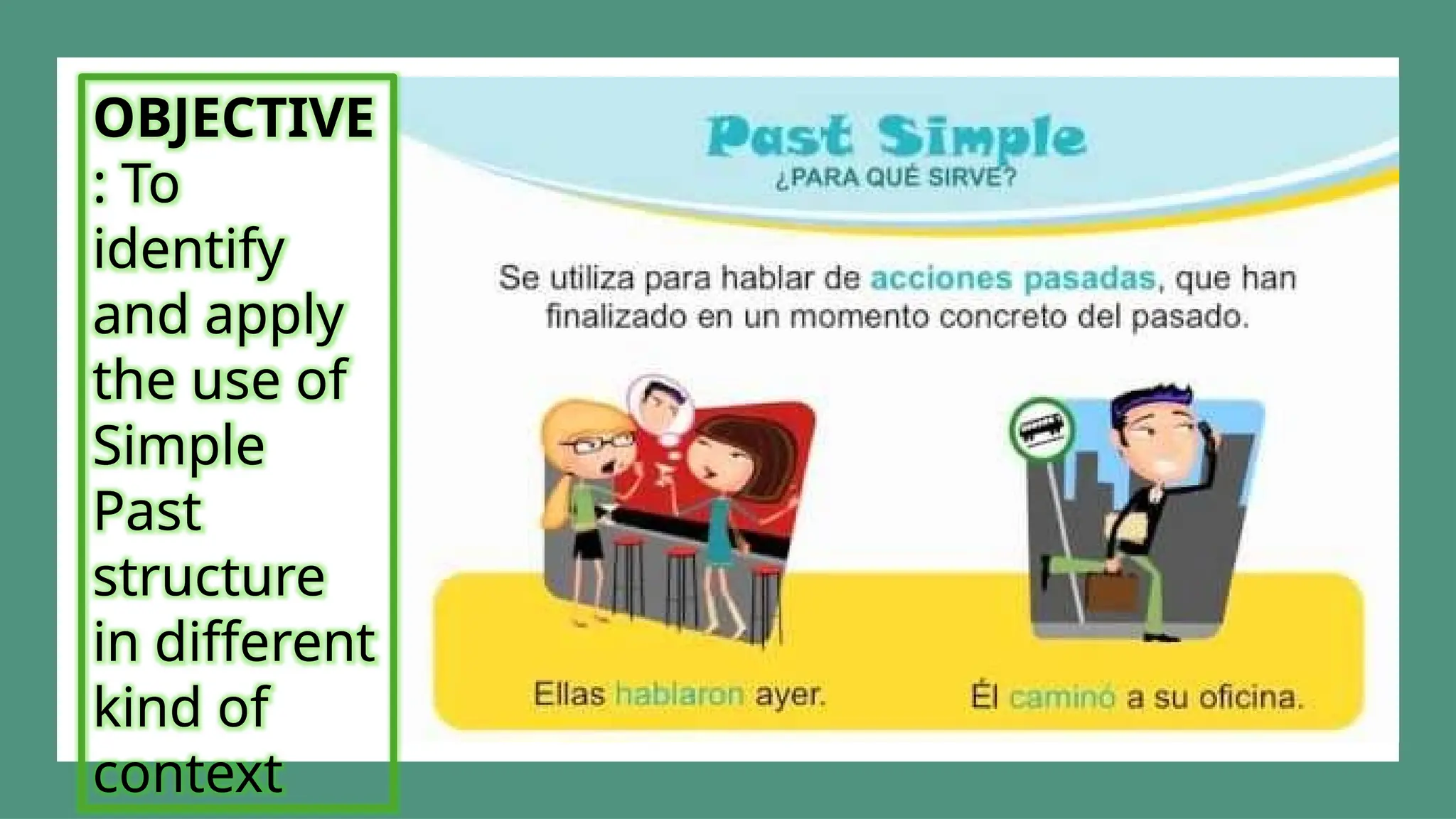 OBJECTIVE
: To
identify
and apply
the use of
Simple
Past
structure
in different
kind of
context
 