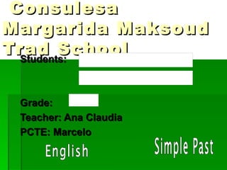 Consulesa
Mar garida Maksoud
TrStudents:
   ad School


 Grade:
 Teacher: Ana Claudia
 PCTE: Marcelo
 