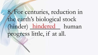 8. For centuries, reduction in
the earth’s biological stock
(hinder) _________ human
progress little, if at all.
hindered
 