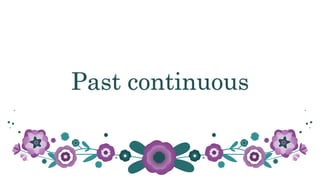 Past continuous
 