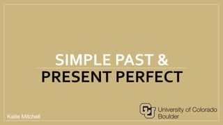 SIMPLE PAST &
PRESENT PERFECT
Katie Mitchell
 