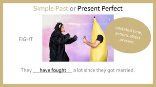 They _______________ a lot since they got married.
Simple Past or Present Perfect
have fought
FIGHT
 
